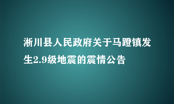 淅川县人民政府关于马蹬镇发生2.9级地震的震情公告