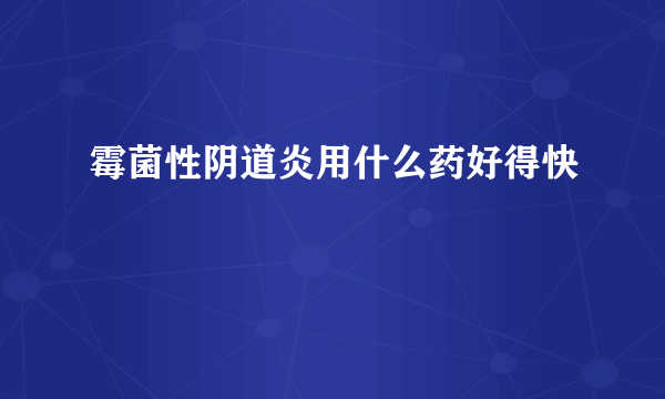 霉菌性阴道炎用什么药好得快