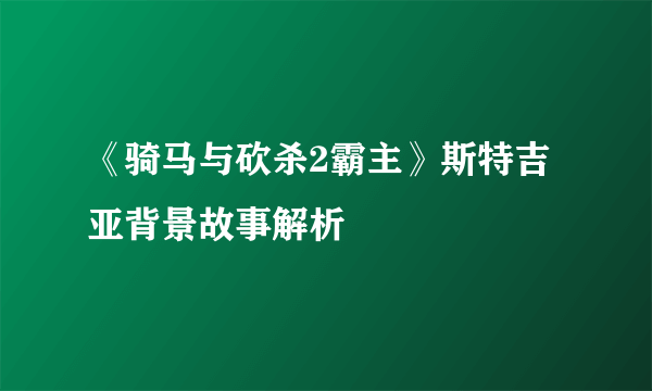 《骑马与砍杀2霸主》斯特吉亚背景故事解析