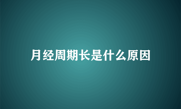 月经周期长是什么原因