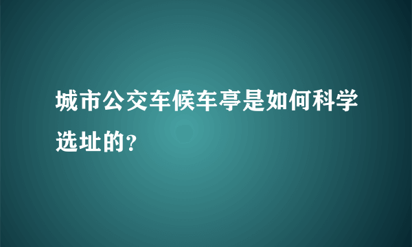 城市公交车候车亭是如何科学选址的？