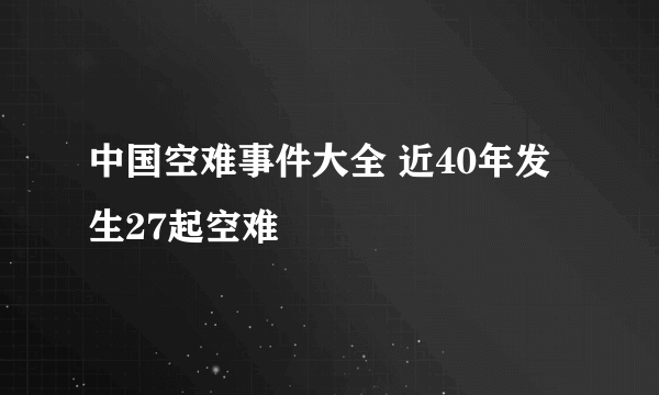 中国空难事件大全 近40年发生27起空难