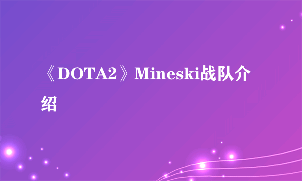 《DOTA2》Mineski战队介绍