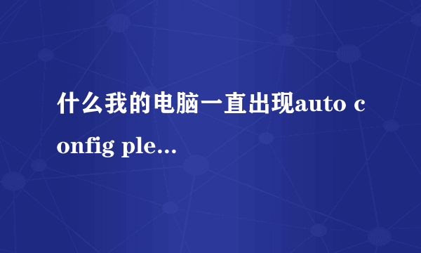 什么我的电脑一直出现auto config please wait ?并且自动调节?怎么把它关闭?