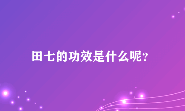 田七的功效是什么呢？