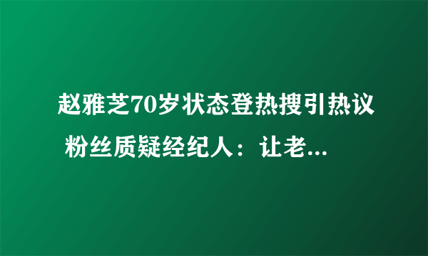 赵雅芝70岁状态登热搜引热议 粉丝质疑经纪人：让老奶奶玩滑板？