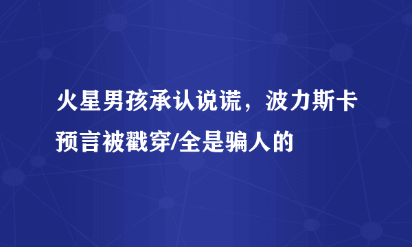 火星男孩承认说谎，波力斯卡预言被戳穿/全是骗人的