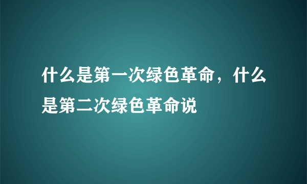 什么是第一次绿色革命，什么是第二次绿色革命说