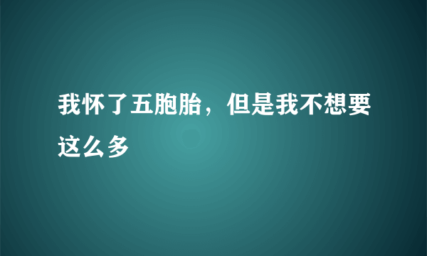 我怀了五胞胎，但是我不想要这么多