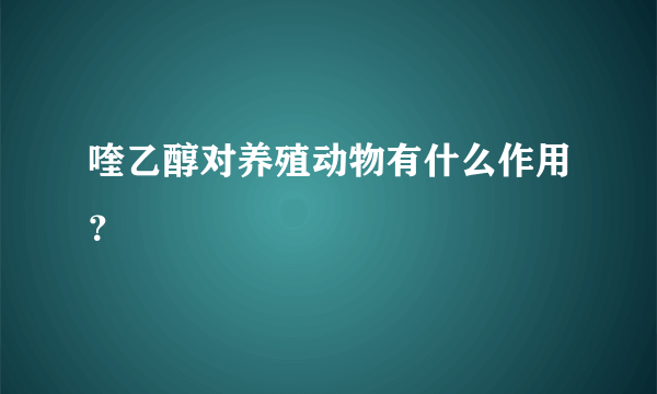 喹乙醇对养殖动物有什么作用？