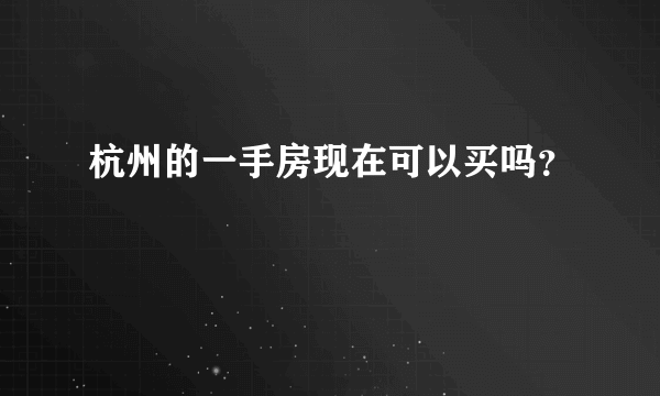 杭州的一手房现在可以买吗？