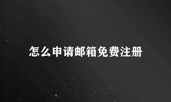 怎么申请邮箱免费注册