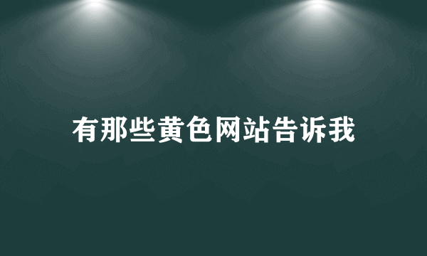 有那些黄色网站告诉我