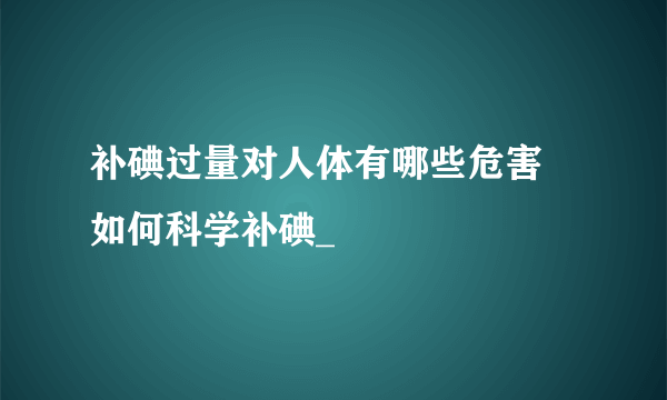 补碘过量对人体有哪些危害 如何科学补碘_