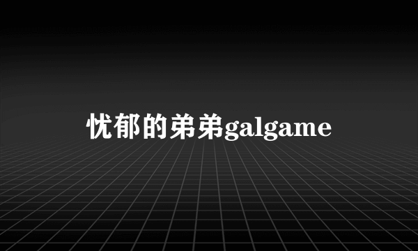 忧郁的弟弟galgame