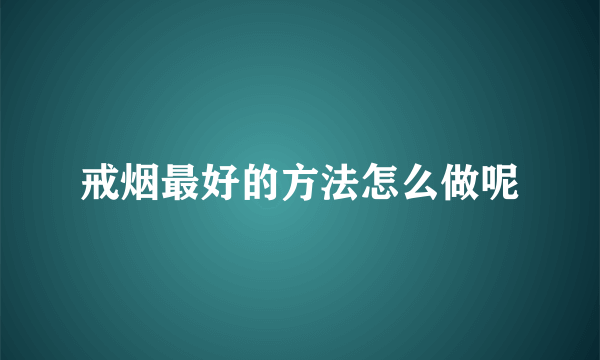 戒烟最好的方法怎么做呢