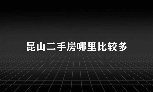 昆山二手房哪里比较多