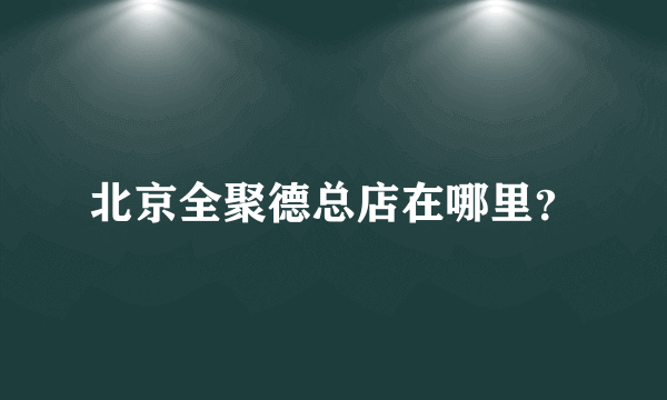 北京全聚德总店在哪里？