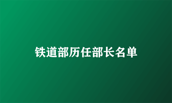 铁道部历任部长名单