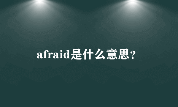 afraid是什么意思？