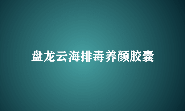 盘龙云海排毒养颜胶囊