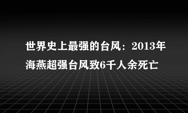 世界史上最强的台风：2013年海燕超强台风致6千人余死亡