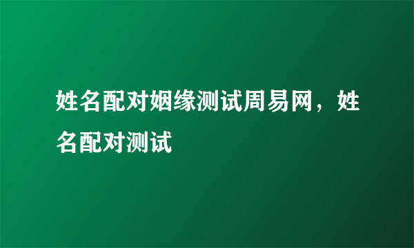 姓名配对姻缘测试周易网，姓名配对测试