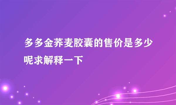 多多金荞麦胶囊的售价是多少呢求解释一下