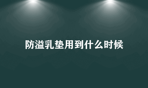 防溢乳垫用到什么时候