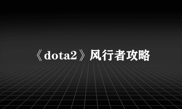 《dota2》风行者攻略