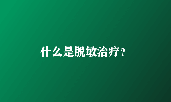 什么是脱敏治疗？