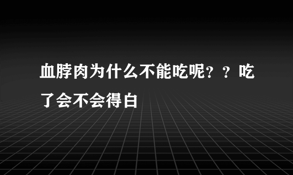 血脖肉为什么不能吃呢？？吃了会不会得白