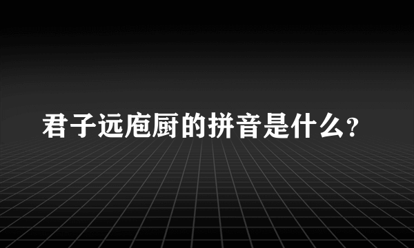 君子远庖厨的拼音是什么？