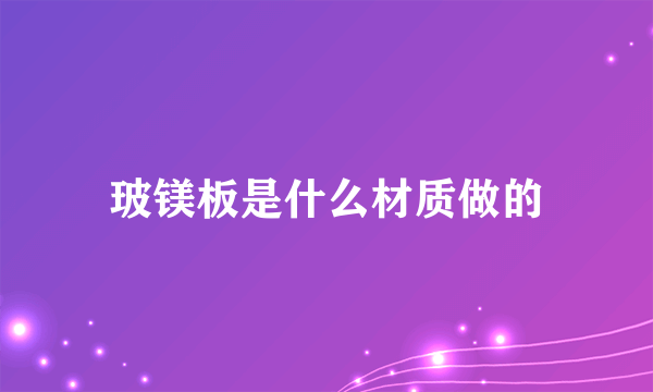 玻镁板是什么材质做的