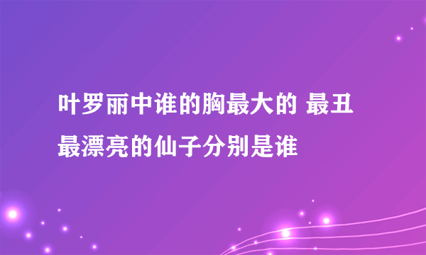 叶罗丽中谁的胸最大的 最丑最漂亮的仙子分别是谁