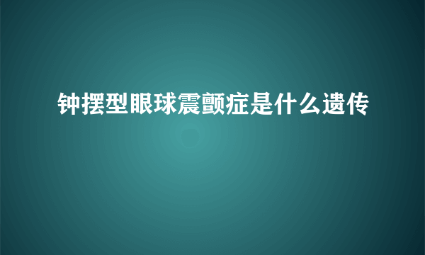 钟摆型眼球震颤症是什么遗传