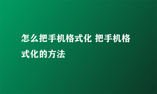 怎么把手机格式化 把手机格式化的方法