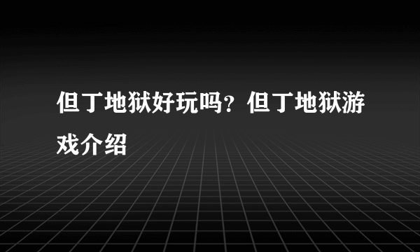 但丁地狱好玩吗？但丁地狱游戏介绍