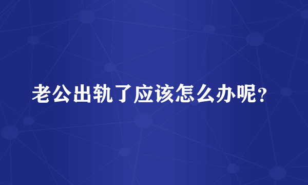 老公出轨了应该怎么办呢？