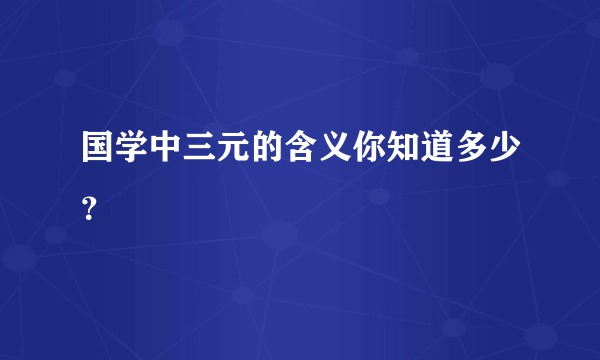 国学中三元的含义你知道多少？