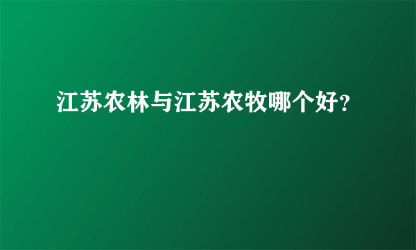 江苏农林与江苏农牧哪个好？