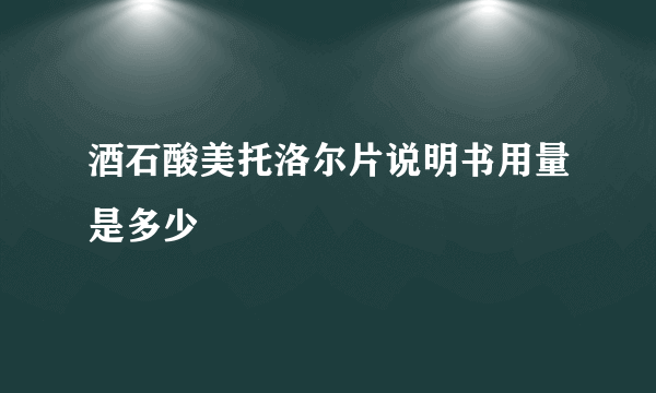 酒石酸美托洛尔片说明书用量是多少