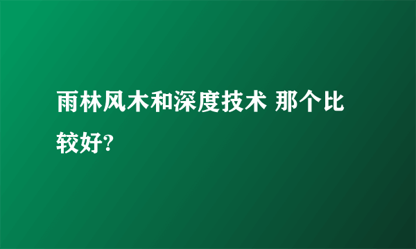 雨林风木和深度技术 那个比较好?