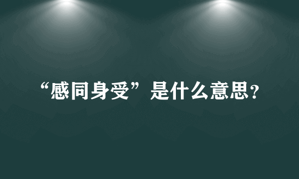 “感同身受”是什么意思？