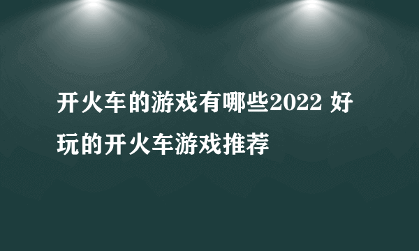 开火车的游戏有哪些2022 好玩的开火车游戏推荐