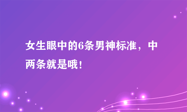 女生眼中的6条男神标准，中两条就是哦！