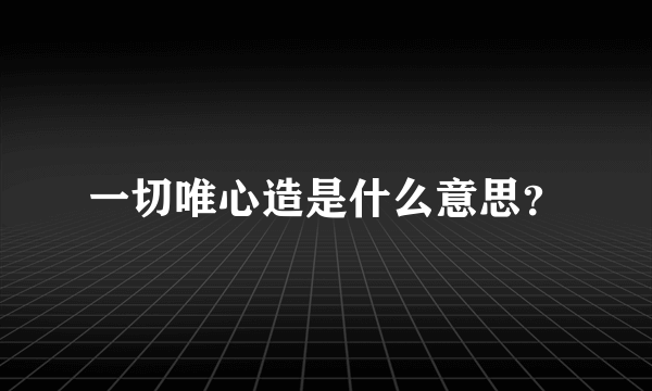 一切唯心造是什么意思？