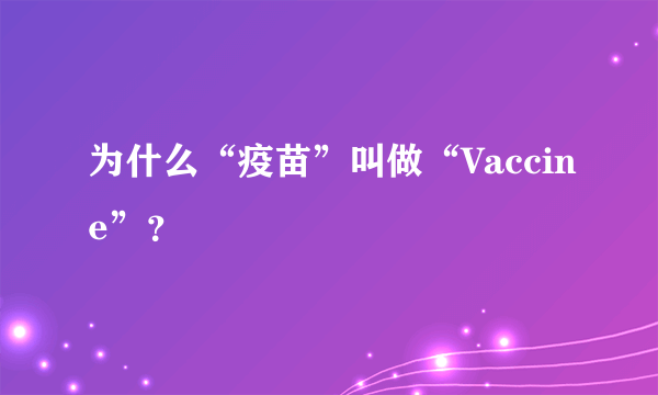 为什么“疫苗”叫做“Vaccine”？