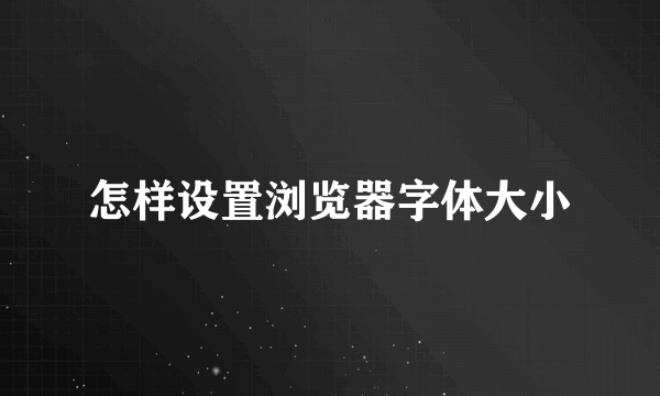 怎样设置浏览器字体大小