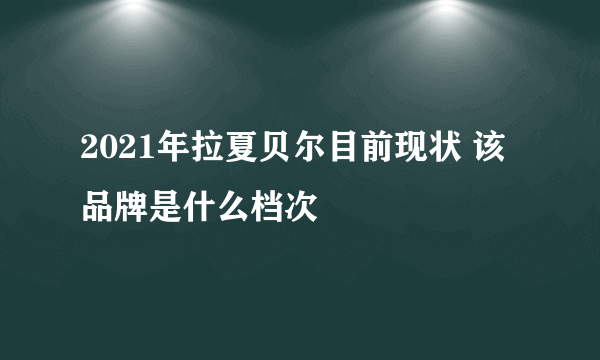 2021年拉夏贝尔目前现状 该品牌是什么档次